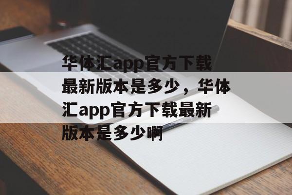 华体汇app官方下载最新版本是多少，华体汇app官方下载最新版本是多少啊